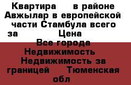 Квартира 2 1 в районе Авжылар в европейской части Стамбула всего за 38000 $. › Цена ­ 38 000 - Все города Недвижимость » Недвижимость за границей   . Тюменская обл.